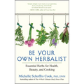 Be Your Own Herbalist: Essential Herbs for Health, Beauty, and Cooking