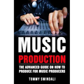 Music Production: The Advanced Guide On How to Produce for Music Producers