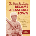 The Year St. Louis Became a Baseball Town: The Cardinals, Babe Ruth, and the 1926 World Series