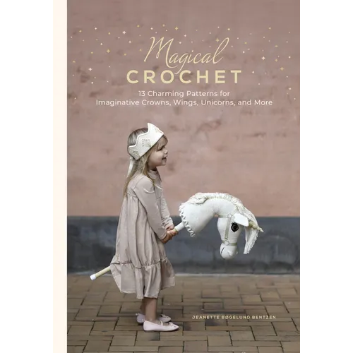Magical Crochet: 13 Charming Patterns for Imaginative Crowns, Wings, Unicorns, and More (Step-By-Step Crochet Patterns - DIY Fantasy Craft Ideas for C