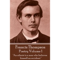 The Poetry Of Francis Thompson - Volume 1: "An atheist is a man who believes himself an accident."