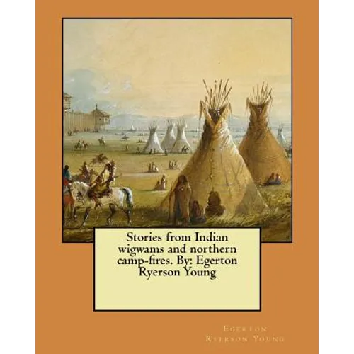 Stories from Indian wigwams and northern camp-fires. By: Egerton Ryerson Young