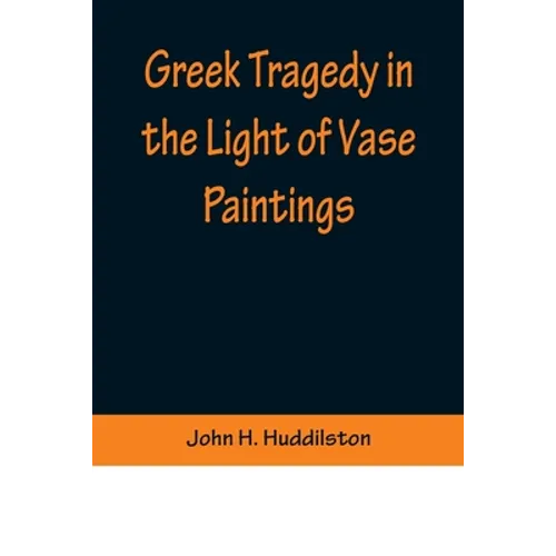 Greek Tragedy in the Light of Vase Paintings