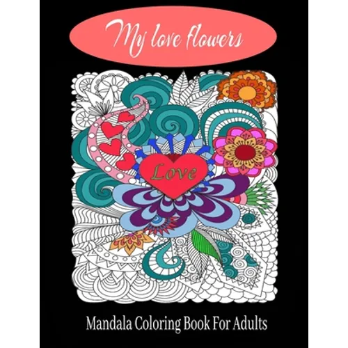 My love flowers Mandala Coloring Book For Adults: 50 Pictures to Color on the Theme of Love (Hearts, Animals, Flowers, Trees, Valentine's Day and More
