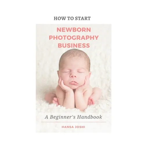 How to Start A Newborn Photography Business: A Beginner's Handbook
