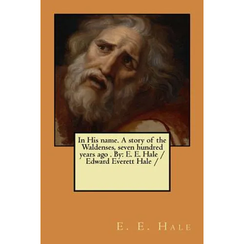 In His name. A story of the Waldenses, seven hundred years ago . By: E. E. Hale /Edward Everett Hale /