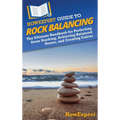 HowExpert Guide to Rock Balancing: The Ultimate Handbook for Perfecting Stone Stacking, Achieving Balanced Stones, and Creating Cairns