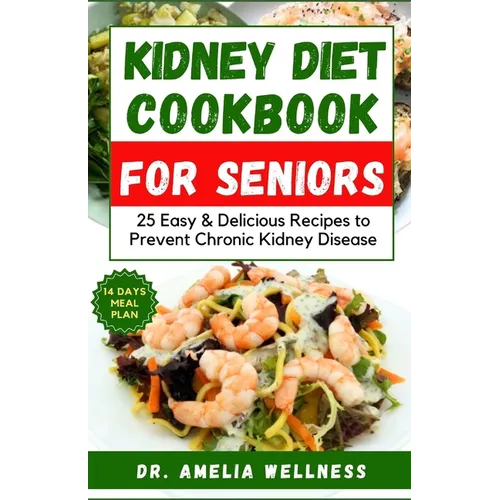 Kidney Diet Cookbook for Seniors: 25 Easy & Delicious Recipes to Prevent Chronic Kidney Disease