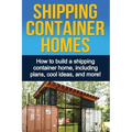 Shipping Container Homes: How to build a shipping container home, including plans, cool ideas, and more!