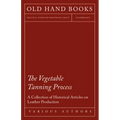 The Vegetable Tanning Process - A Collection of Historical Articles on Leather Production