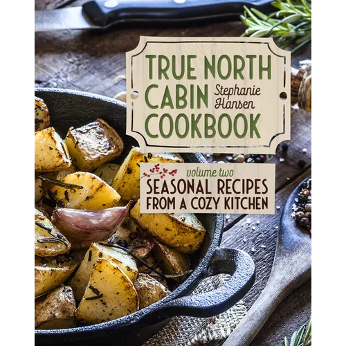 True North Cabin Cookbook Volume Two: Seasonal Recipes from a Cozy Kitchen