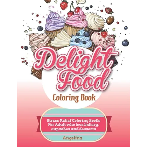 Delight Food Coloring Book: Stress Relief Coloring Books For Adult who love bakery, cupcakes and desserts