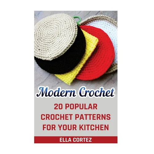 Modern Crochet: 20 Popular Crochet Patterns For Your Kitchen