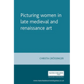 Picturing Women in Late Medieval and Renaissance Art