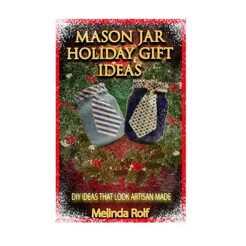 Mason Jar Holiday Gift Ideas: DIY Ideas That Look Artisan Made