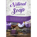 Natural Soap Making Cookbook: 150 Unique Soap Making Recipes