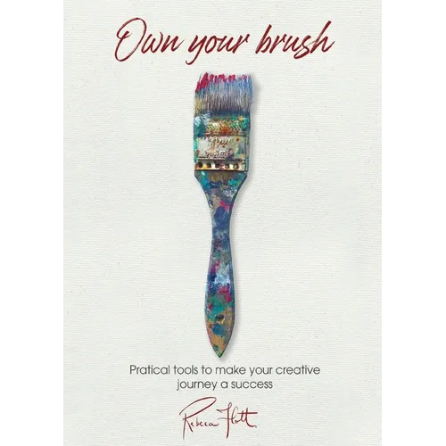 Own Your Brush: Practical Tools to Make Your Creative Journey A Success