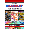 Making Bracelet for Beginners: Practical Knowledge Guide On Skills, Techniques And Pattern To Understand, Master & Explore The Process Of Bracelet Ma