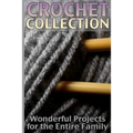 Crochet Collection: Wonderful Projects for the Entire Family: (Crochet Patterns, Crochet Stitches)