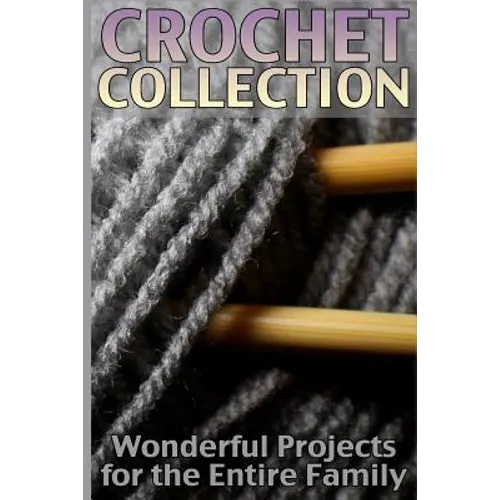 Crochet Collection: Wonderful Projects for the Entire Family: (Crochet Patterns, Crochet Stitches)