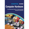 Essential Computer Hardware Second Edition: The Illustrated Guide to Understanding Computer Hardware