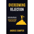 Overcoming Rejection: Rejection From A Crush, An Ex And Also Rejection From Work (Ultimate Guide For Overcoming Self-doubt, Low Self-esteem And Living
