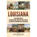Louisiana: A Captivating Guide to Its Unique History, from Early Peoples and the Big Land Buy to Important Battles and Beyond