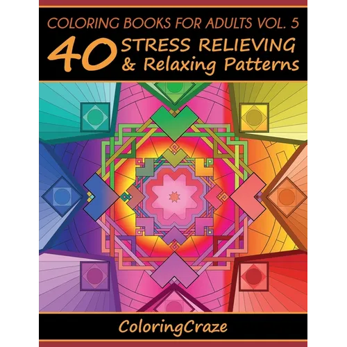 Coloring Books For Adults Volume 5: 40 Stress Relieving And Relaxing Patterns