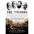 The Tycoons: How Andrew Carnegie, John D. Rockefeller, Jay Gould, and J. P. Morgan Invented the American Supereconomy