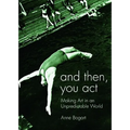 And Then, You Act: Making Art in an Unpredictable World