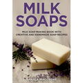Milk Soaps: Milk Soap Making Book with Creative and Handmade Soap Recipes