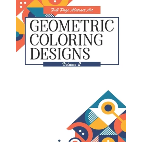 Geometric Coloring Designs Volume 2 Full Page Abstract Art: Detailed Patterns to Color - For Adults - Relaxing Stress Relief