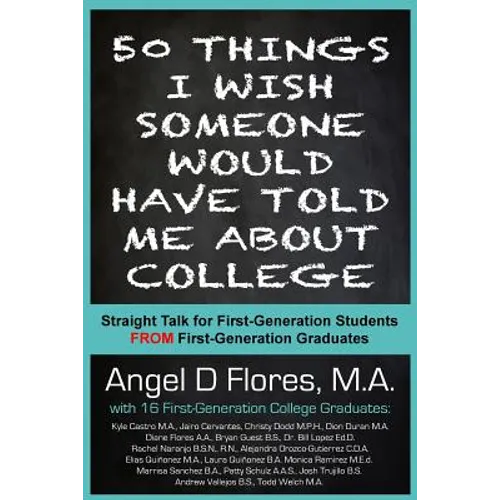 50 Things I Wish Someone Would Have Told Me About College: Straight Talk for First Generation College Students FROM First Generation College Graduates