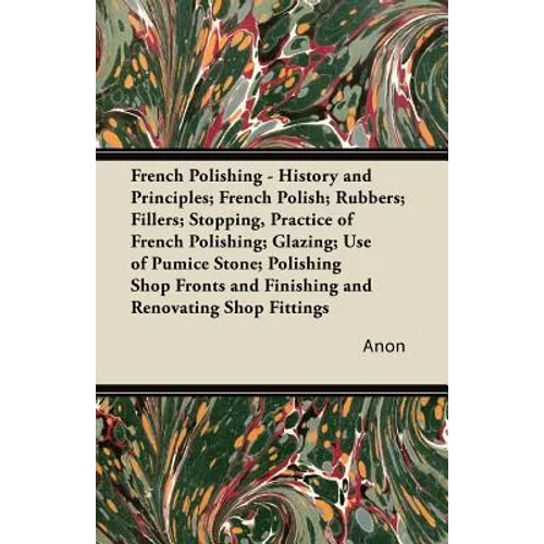 French Polishing - History and Principles; French Polish; Rubbers; Fillers; Stopping, Practice of French Polishing; Glazing; Use of Pumice Stone; Poli