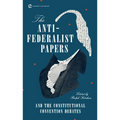 The Anti-Federalist Papers and the Constitutional Convention Debates