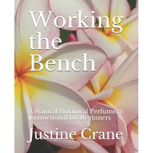 Working the Bench: A Natural Botanical Perfumery Instructional for Beginners