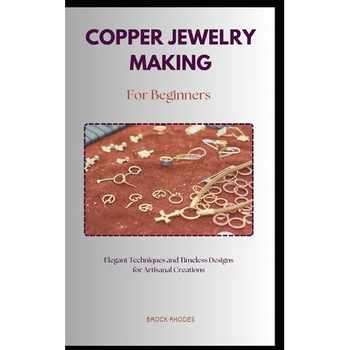 Copper Jewelry Making for Beginners: A straightforward diy guidebook with everything you need to know about on making copper jewelry for beginners