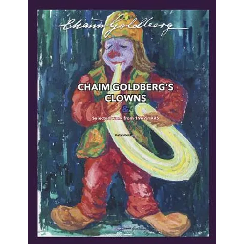 CHAIM GOLDBERG'S CLOWNS & Select Work 1962-1995: Exploring the diversity of a 20th century art genius.
