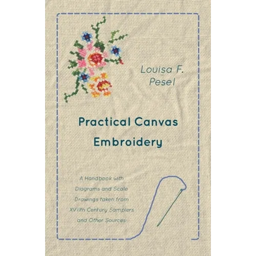 Practical Canvas Embroidery - A Handbook with Diagrams and Scale Drawings taken from XVIIth Century Samplers and Other Sources