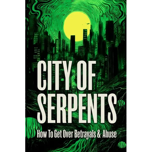 City of Serpents: How To Get Over Betrayals & Abuse (2nd Edition)