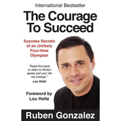 The Courage to Succeed: Success Secrets of an Unlikely Four-Time Olympian