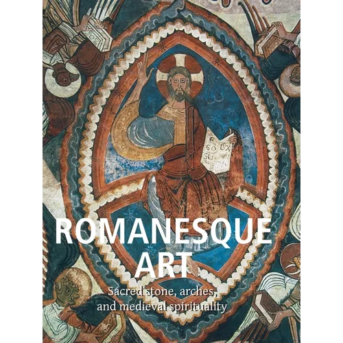 Romanesque Art: Sacred stone, arches, and medieval spirituality