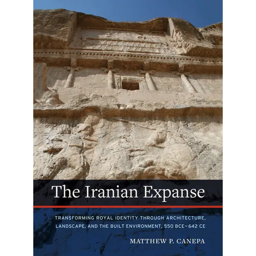 The Iranian Expanse: Transforming Royal Identity Through Architecture, Landscape, and the Built Environment, 550 Bce-642 CE