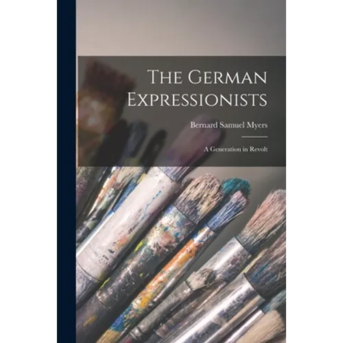 The German Expressionists; a Generation in Revolt