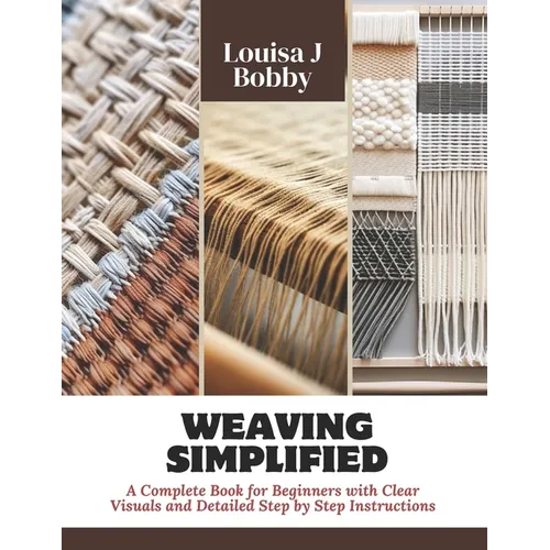 Weaving Simplified: A Complete Book for Beginners with Clear Visuals and Detailed Step by Step Instructions