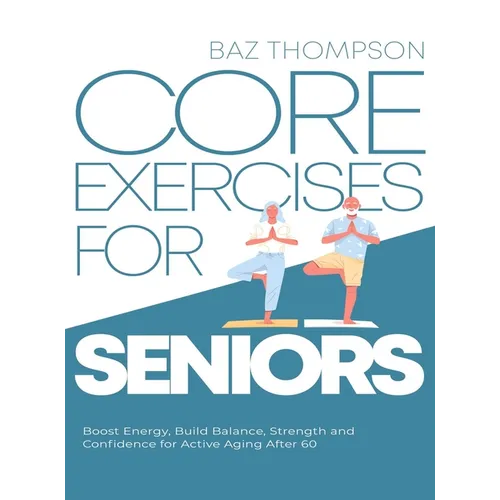 Core Exercises for Seniors: Boost Energy, Build Balance, Strength and Confidence for Active Aging After 60