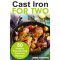 Cast Iron for Two: 50 Healthy Two-Serving Cast Iron Recipes