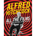 Alfred Hitchcock All the Films: The Story Behind Every Movie, Episode, and Short