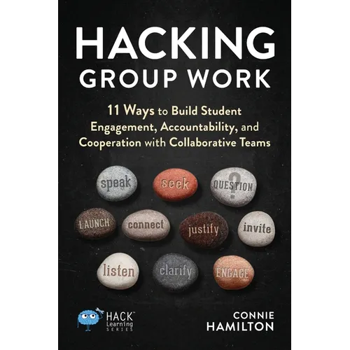 Hacking Group Work: 11 Ways to Build Student Engagement, Accountability, and Cooperation with Collaborative Teams