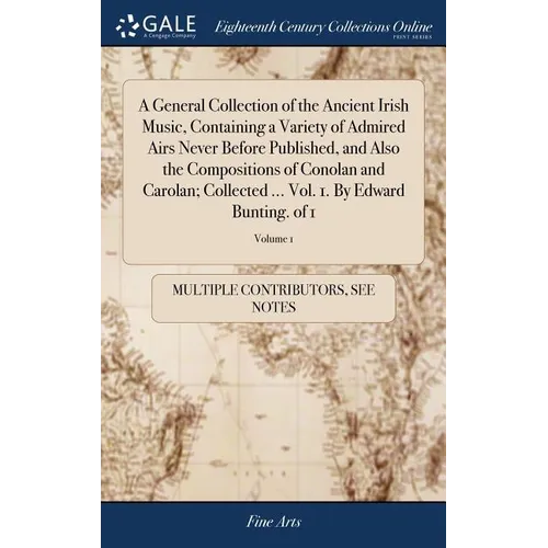 A General Collection of the Ancient Irish Music, Containing a Variety of Admired Airs Never Before Published, and Also the Compositions of Conolan and